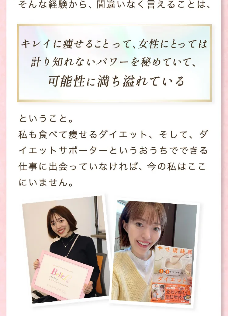 そんな経験から、間違いなく言えることは、キレイに痩せることって、女性にとっては計り知れないパワーを秘めていて、可能性に満ち溢れているということ