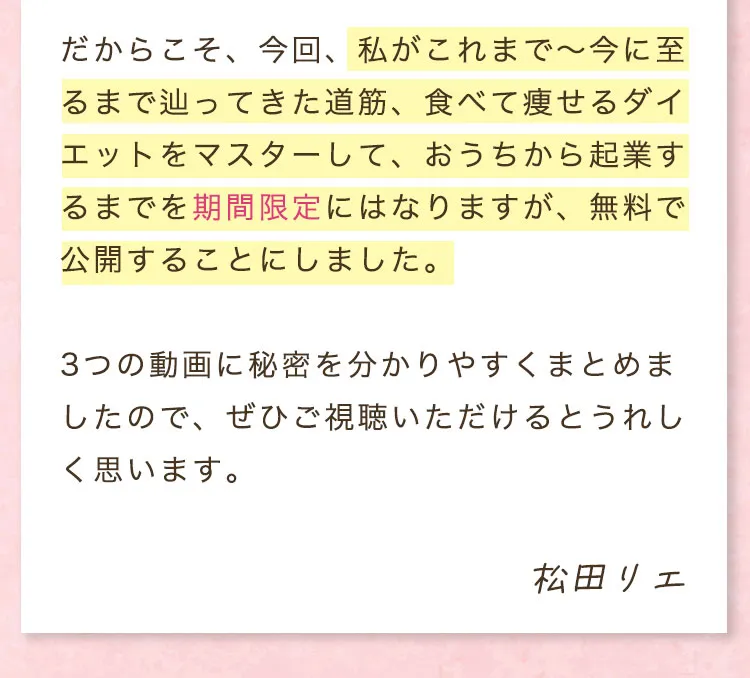 だからこそ、今回、私がこれまで〜今に至るまで辿ってきた道筋、食べて痩せるダイエットをマスターして、おうちから起業するまでを期間限定にはなりますが、無料で公開することにしました